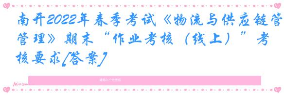南开2022年春季考试《物流与供应链管理》期末“作业考核（线上）”考核要求[答案]