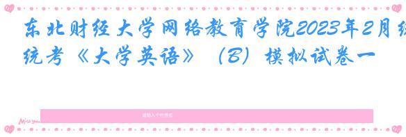 东北财经大学网络教育学院2023年2月统考《大学英语》（B）模拟试卷一