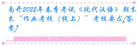 南开2022年春季考试《现代汉语》期末“作业考核（线上）”考核要求[答案]