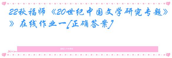 22秋福师《20世纪中国文学研究专题》在线作业一[正确答案]