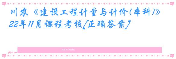 川农《建设工程计量与计价(本科)》22年11月课程考核[正确答案]