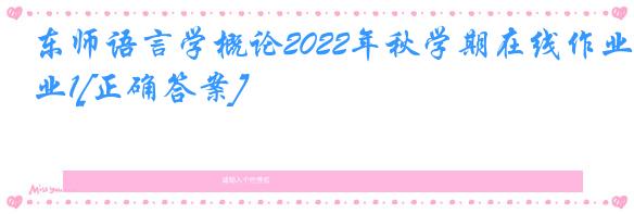 东师语言学概论2022年秋学期在线作业1[正确答案]