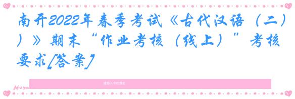 南开2022年春季考试《古代汉语（二）》期末“作业考核（线上）”考核要求[答案]