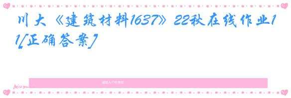 川大《建筑材料1637》22秋在线作业1[正确答案]