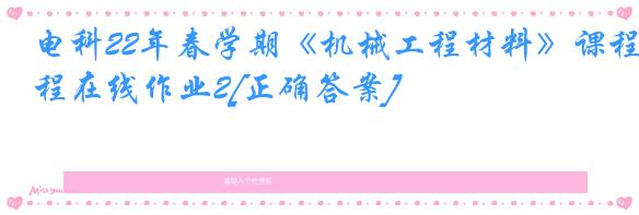 电科22年春学期《机械工程材料》课程在线作业2[正确答案]