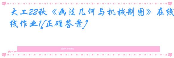 大工22秋《画法几何与机械制图》在线作业1[正确答案]