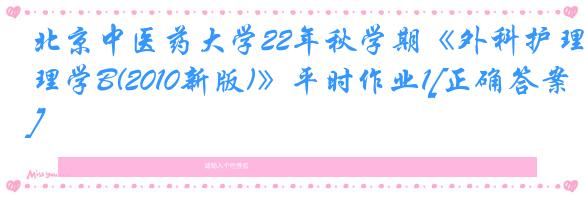 北京中医药大学22年秋学期《外科护理学B(2010新版)》平时作业1[正确答案]