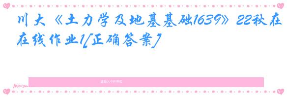 川大《土力学及地基基础1639》22秋在线作业1[正确答案]