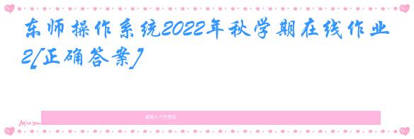 东师操作系统2022年秋学期在线作业2[正确答案]