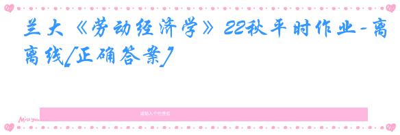 兰大《劳动经济学》22秋平时作业-离线[正确答案]