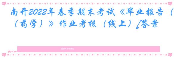 南开2022年春季期末考试《毕业报告（药学）》作业考核（线上）[答案]