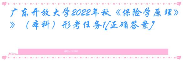 广东开放大学2022年秋《保险学原理》（本科）形考任务1[正确答案]