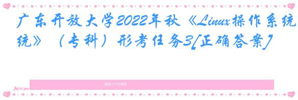广东开放大学2022年秋《Linux操作系统》（专科）形考任务3[正确答案]