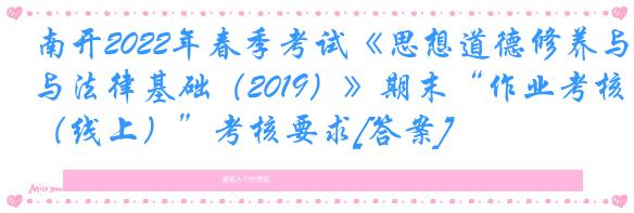 南开2022年春季考试《思想道德修养与法律基础（2019）》期末“作业考核（线上）”考核要求[答案]