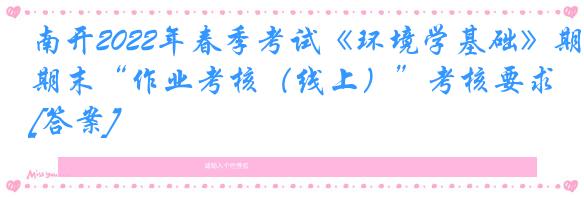 南开2022年春季考试《环境学基础》期末“作业考核（线上）”考核要求[答案]