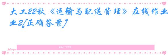 大工22秋《运输与配送管理》在线作业2[正确答案]