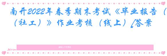 南开2022年春季期末考试《毕业报告（社工）》作业考核（线上）[答案]