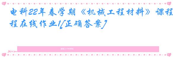 电科22年春学期《机械工程材料》课程在线作业1[正确答案]