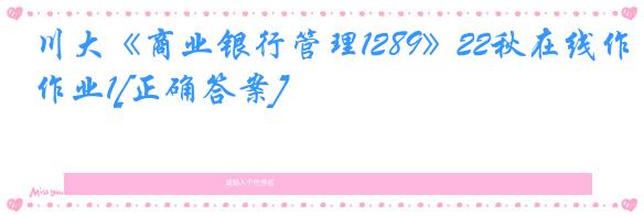 川大《商业银行管理1289》22秋在线作业1[正确答案]