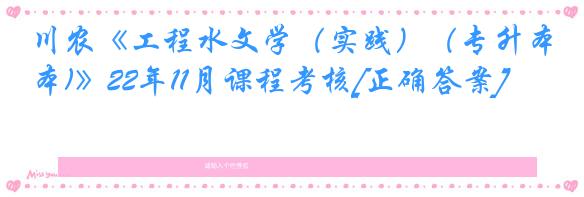 川农《工程水文学（实践）（专升本)》22年11月课程考核[正确答案]