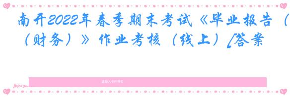 南开2022年春季期末考试《毕业报告（财务）》作业考核（线上）[答案]