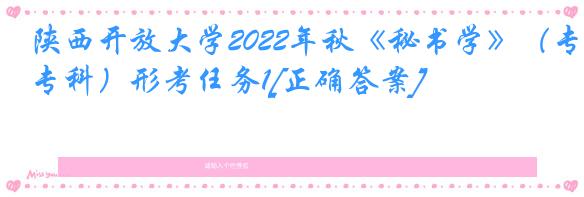 陕西开放大学2022年秋《秘书学》（专科）形考任务1[正确答案]