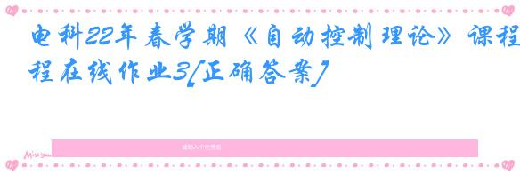 电科22年春学期《自动控制理论》课程在线作业3[正确答案]
