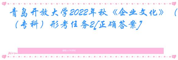 青岛开放大学2022年秋《企业文化》（专科）形考任务2[正确答案]