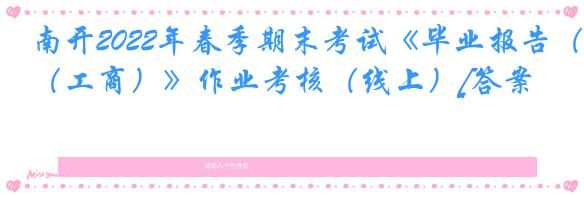 南开2022年春季期末考试《毕业报告（工商）》作业考核（线上）[答案]