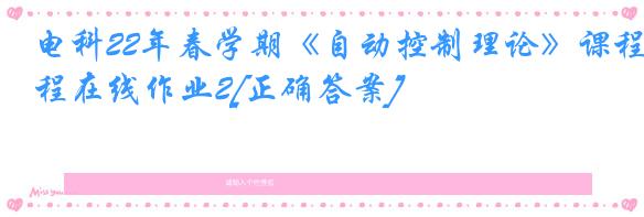 电科22年春学期《自动控制理论》课程在线作业2[正确答案]