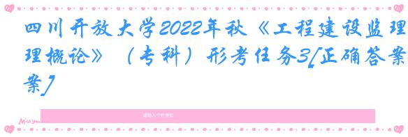 四川开放大学2022年秋《工程建设监理概论》（专科）形考任务3[正确答案]