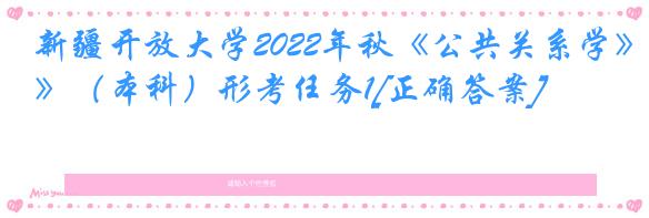 新疆开放大学2022年秋《公共关系学》（本科）形考任务1[正确答案]