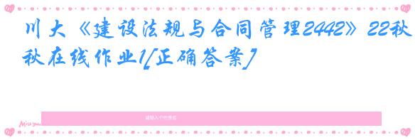 川大《建设法规与合同管理2442》22秋在线作业1[正确答案]