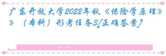 广东开放大学2022年秋《保险学原理》（本科）形考任务3[正确答案]