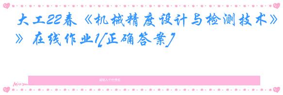 大工22春《机械精度设计与检测技术》在线作业1[正确答案]
