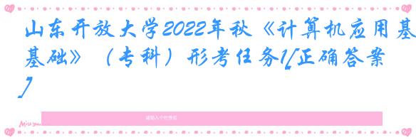 山东开放大学2022年秋《计算机应用基础》（专科）形考任务1[正确答案]