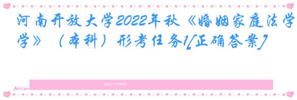 河南开放大学2022年秋《婚姻家庭法学》（本科）形考任务1[正确答案]