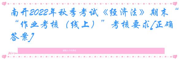 南开2022年秋季考试《经济法》期末“作业考核（线上）”考核要求[正确答案]