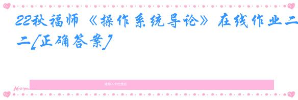 22秋福师《操作系统导论》在线作业二[正确答案]
