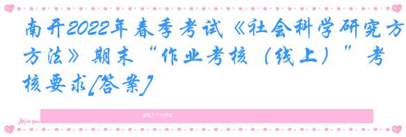 南开2022年春季考试《社会科学研究方法》期末“作业考核（线上）”考核要求[答案]