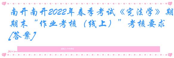 南开南开2022年春季考试《宪法学》期末“作业考核（线上）”考核要求[答案]