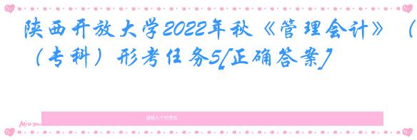 陕西开放大学2022年秋《管理会计》（专科）形考任务5[正确答案]