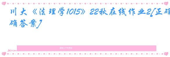 川大《法理学1015》22秋在线作业2[正确答案]