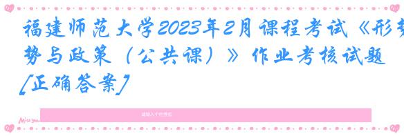 福建师范大学2023年2月课程考试《形势与政策（公共课）》作业考核试题[正确答案]