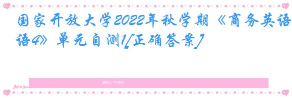 国家开放大学2022年秋学期《商务英语4》单元自测1[正确答案]