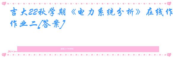 吉大22秋学期《电力系统分析》在线作业二[答案]