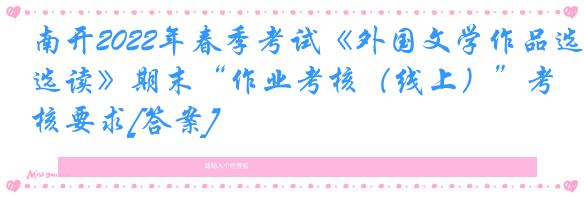 南开2022年春季考试《外国文学作品选读》期末“作业考核（线上）”考核要求[答案]