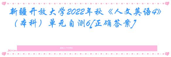 新疆开放大学2022年秋《人文英语4》（本科）单元自测6[正确答案]