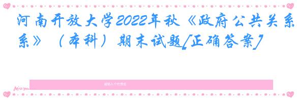 河南开放大学2022年秋《政府公共关系》（本科）期末试题[正确答案]