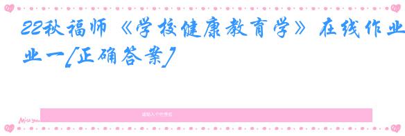 22秋福师《学校健康教育学》在线作业一[正确答案]